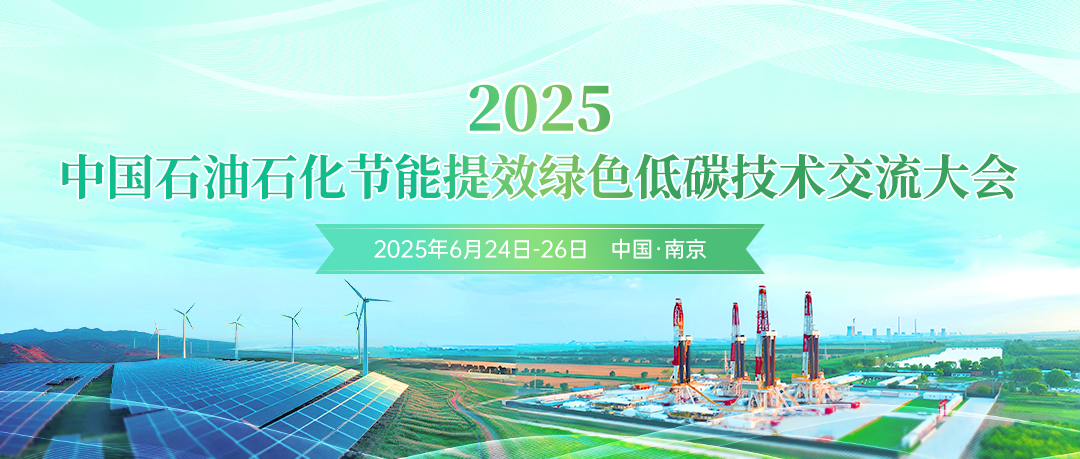 創新驅動節能提效，數智賦能綠色轉型！2025中國石油石化節能提效綠色低碳技術交流大會定于6月24日-26日在南京市召開!